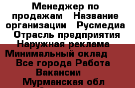 Менеджер по продажам › Название организации ­ Русмедиа › Отрасль предприятия ­ Наружная реклама › Минимальный оклад ­ 1 - Все города Работа » Вакансии   . Мурманская обл.,Апатиты г.